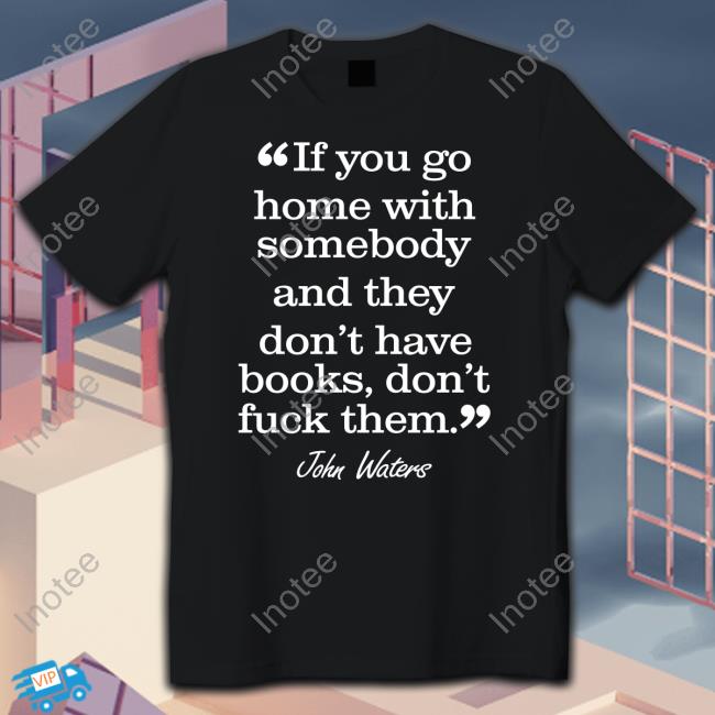 John Waters If You Go Home With Somebody And They Don't Have Books Don't Fuck Them Sweatshirt Stephen King