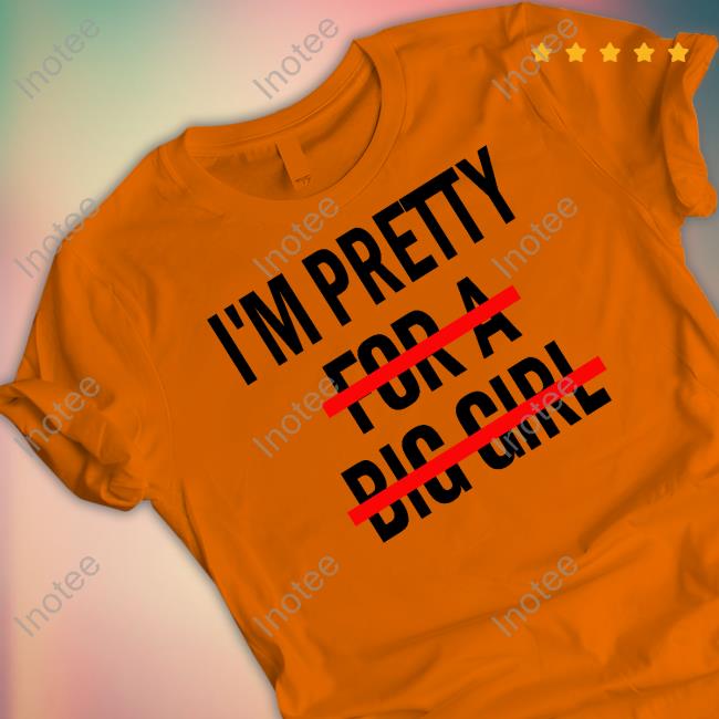 I'm Pretty For A Big Girl Hoodie I'm Pretty For A Big Girl Shirt