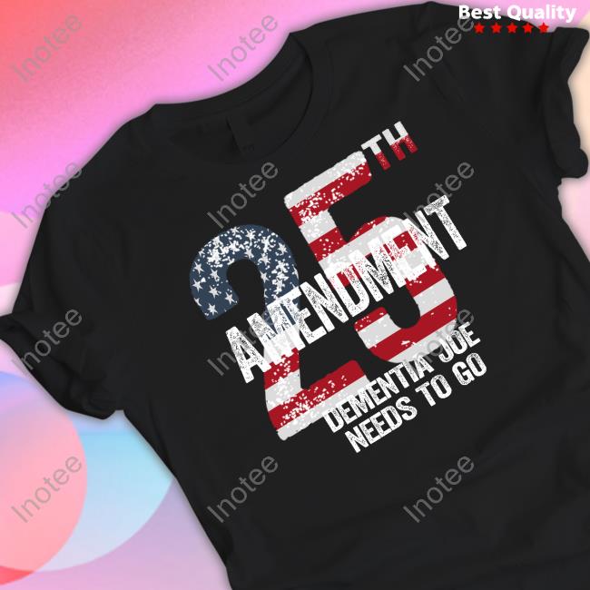 25Th Amendment Dementia Joe Needs To Go Shirt