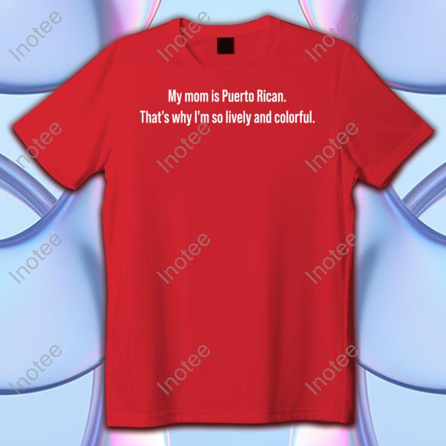 Caoimhin730 My Mom Is Puerto Rican That's Why I'm So Lively And Colorful Tee Shirt Pandr