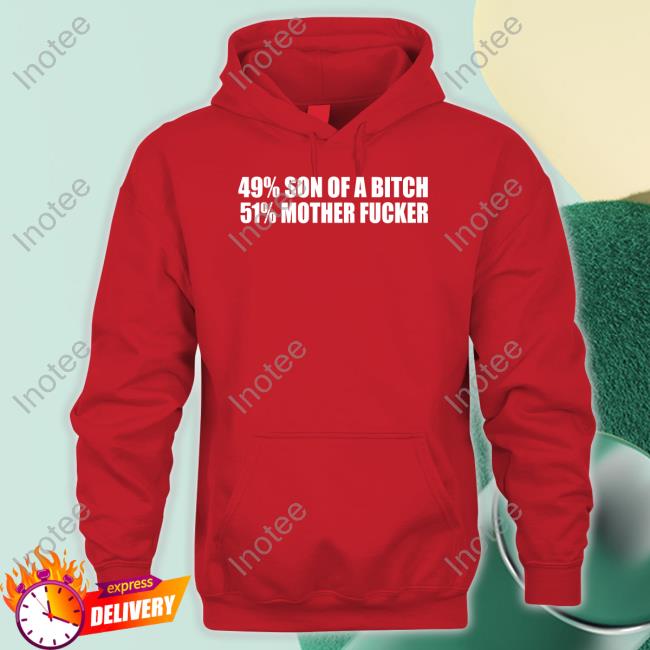 Shirts That Go Hard 49% Son Of A Bitch 51% Mother Fucker T Shirt