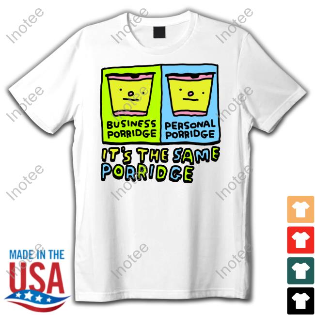 Zoe Bread Business Porridge Personal Porridge It's The Same Porridge Shirt