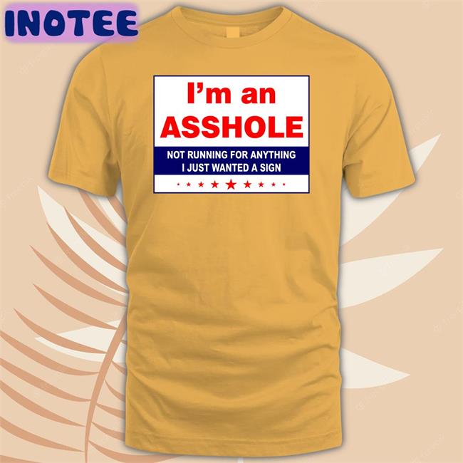 Philperrin1 I'm An Asshole Not Running For Anything I Just Wanted A Sign Shirt White