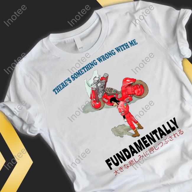 There's Something Wrong With Me Fundamentally Shirt