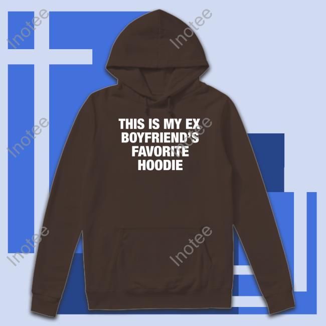 My Ex Boyfriend's Favorite Hoodie T Shirt Moximimi Store My Ex Boyfriend's Favorite Hoodie Unisex T Shirt