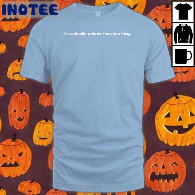 I’M Actually Weirder Than You Thing Hoodie Poorly Translated Shirts