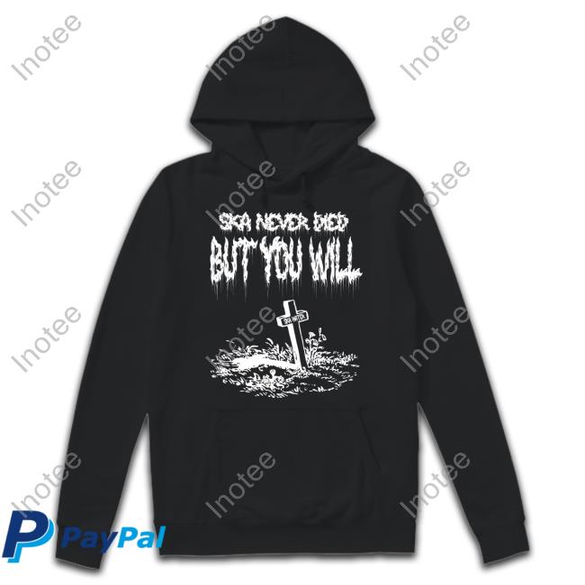 Ska Never Died But You Will Rip Ska Haters Shirt