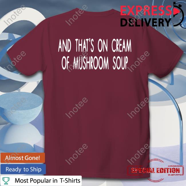 Shirts That Go Hard And That's On Cream Of Mushroom Soup Official Shirt