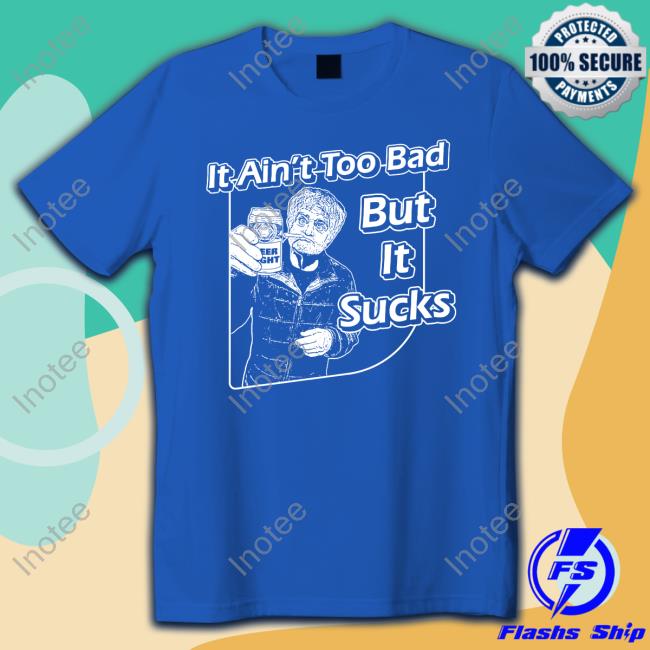 It Aint Too Bad But It Sucks Merch It Ain't Too Bad But It Sucks Long Sleeve