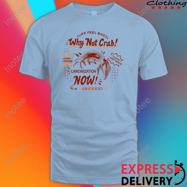 Life Feel Bad Why Not Crab Carcinization Now Tee Shirt