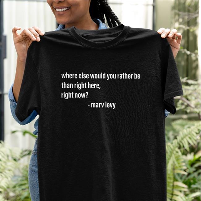 Where Else Would You Rather Be Than Right Here Right Now Tee Shirt