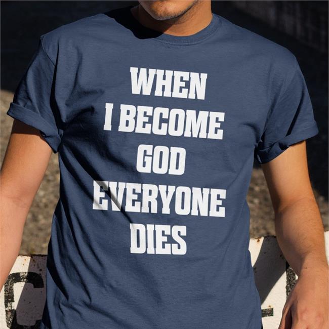 When I Become God Everyone Dies Shirt When I Become God Everyone Dies Tee Shirt