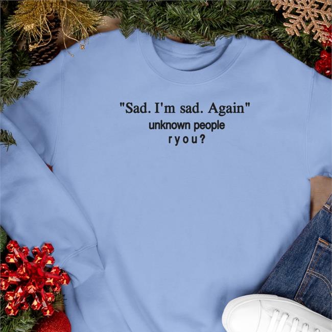 Shirts That Go Hard Sad I'm Sad Again Unknown People Ryou Hoodie