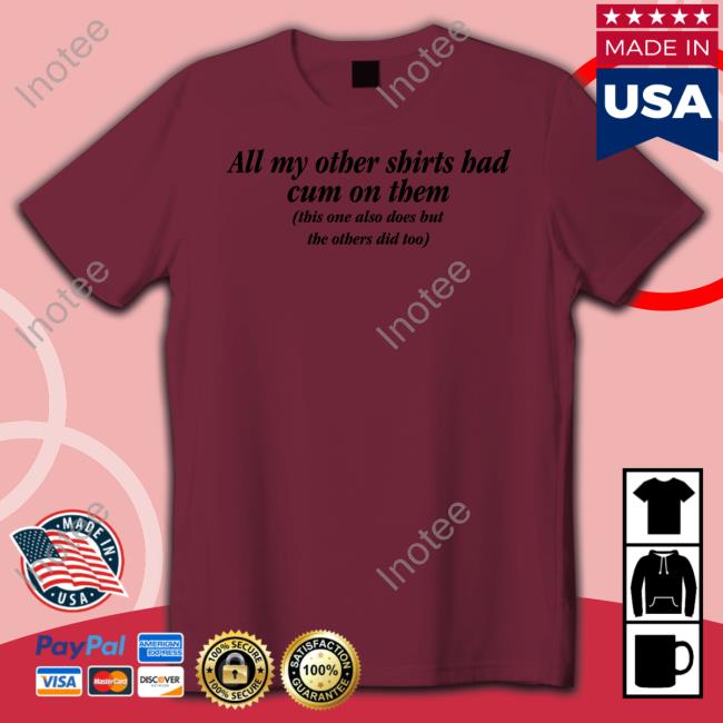 Shirts That Go Hard All My Other Shirts Had Cum On Them Tee Shirt