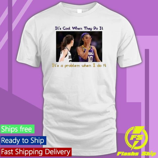 Lsu Tigers Angel Reese It’S Cool When They Do It It’S A Problem When I Do It Shirt