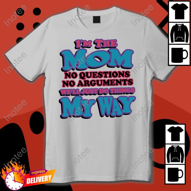 The Good Shirts Store I'm The Mom No Questions No Arguments We'll Just Do Things My Way T Shirt