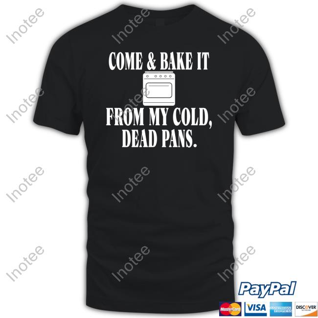 Irishpeachbackup Come & Bake It From My Cold Dead Pans Tees