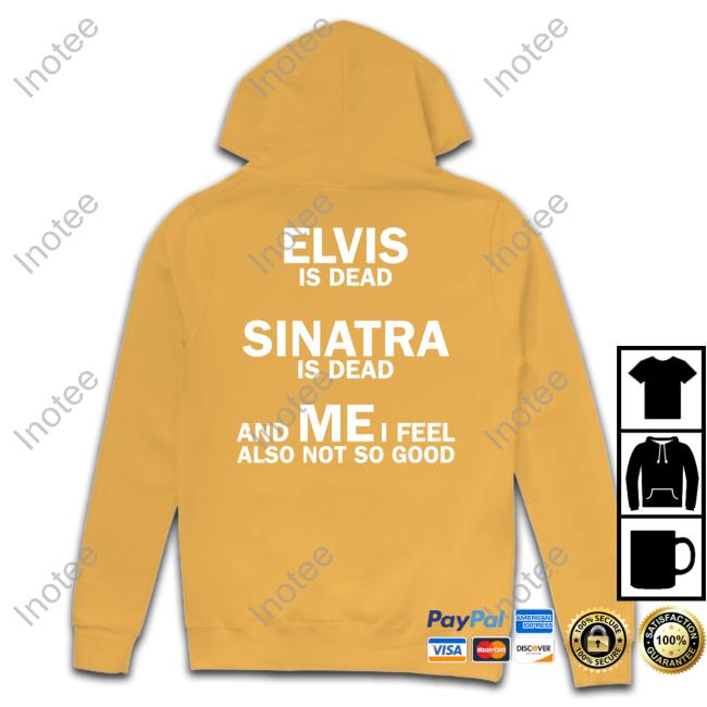 Elvis Is Dead Sinatra Is Dead And Mei Feel Also Not So Good Long Sleeve T Shirt Elvis Is Dead Sinatra Is Dead And Mei Feel Also Not So Good Shirt Weird Thrift Store Shirts
