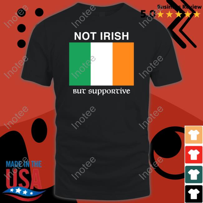Not Irish But Supportive Shirt Shitheadsteve Store