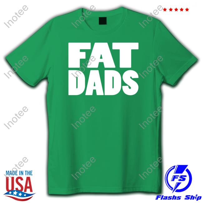 Fat Dads Shirts