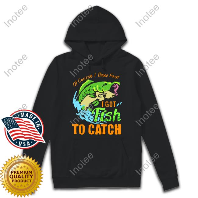 Of Course I Draw Fast I Got Fish To Catch Shirt Sutabuns