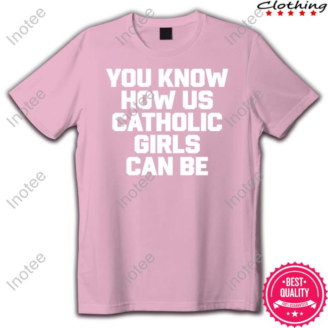 You Know How Us Catholic Girls Can Be Classic Shirt