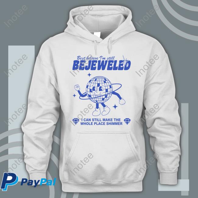Best Believe I'm Still Bejeweled I Can Make The Whole Place Shimmer Shirts