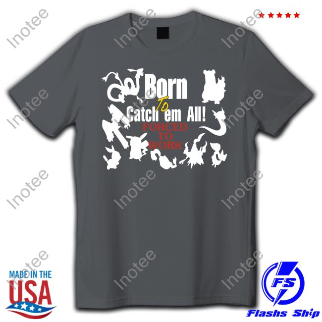 Pokemon Born To Catch Em All Forced To Work T Shirt