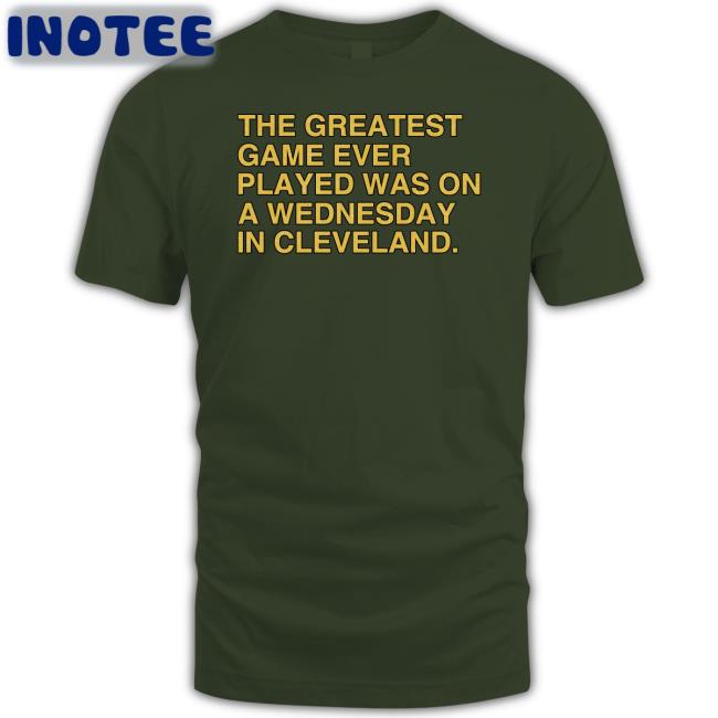 Obvious Shirts Store The Greatest Game Ever Played Was On A Wednesday In Cleveland T Shirts