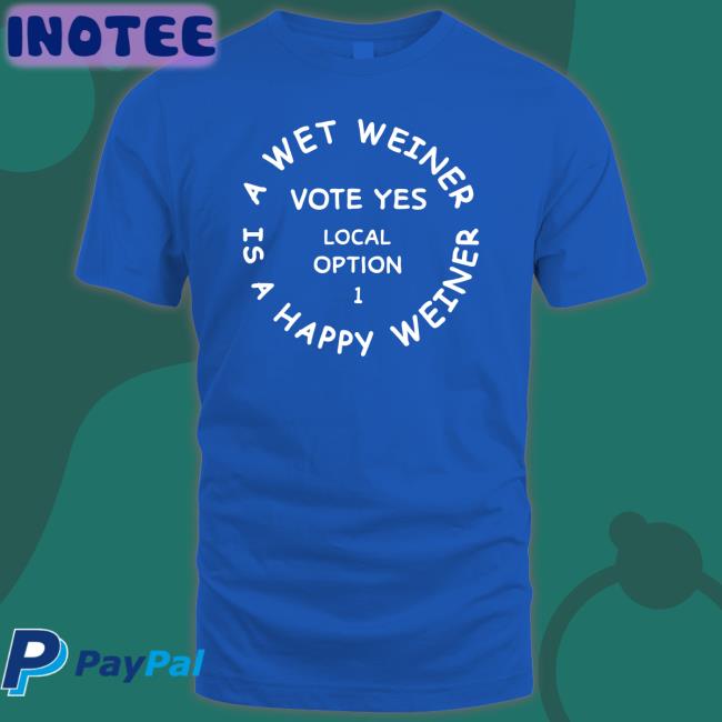 A Wet Weiner Is A Happy Weiner Vote Yes Local Option 1 T Shirt _Neveryield