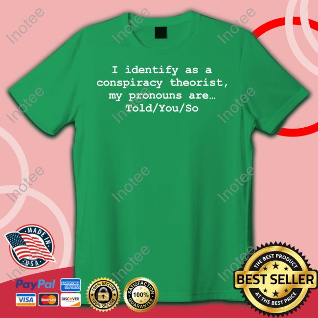 I Identify As A Conspiracy Theorist My Pronouns Are Told You So T Shirt DonaldJTrumpJr