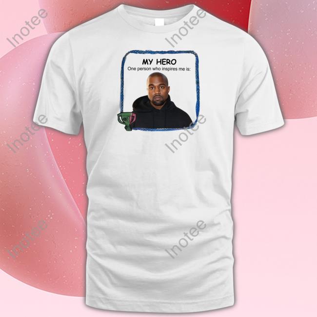 My Hero One Person Who Inspires Me Is Kanye West Tee Goofyahhtees