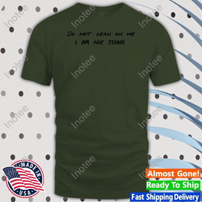 Do Not Lean On Me I Am Not Stable Unisex T Shirt Imagesalbum