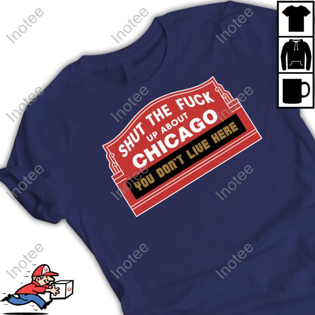 Harebrained Shut The Fuck Up About Chicago You Don't Live Here T-Shirt, Hoodie, Tank Top, Sweater And Long Sleeve T-Shirt