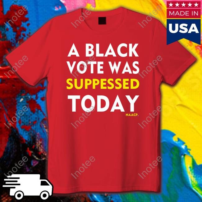 Naacp Store A Black Vote Was Suppressed Today Tee