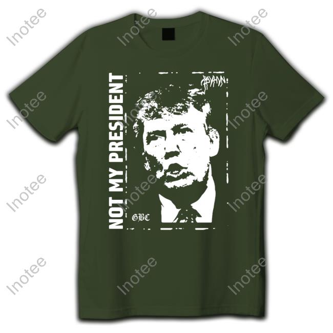 Donald Trump Not My President Gbc Shirt