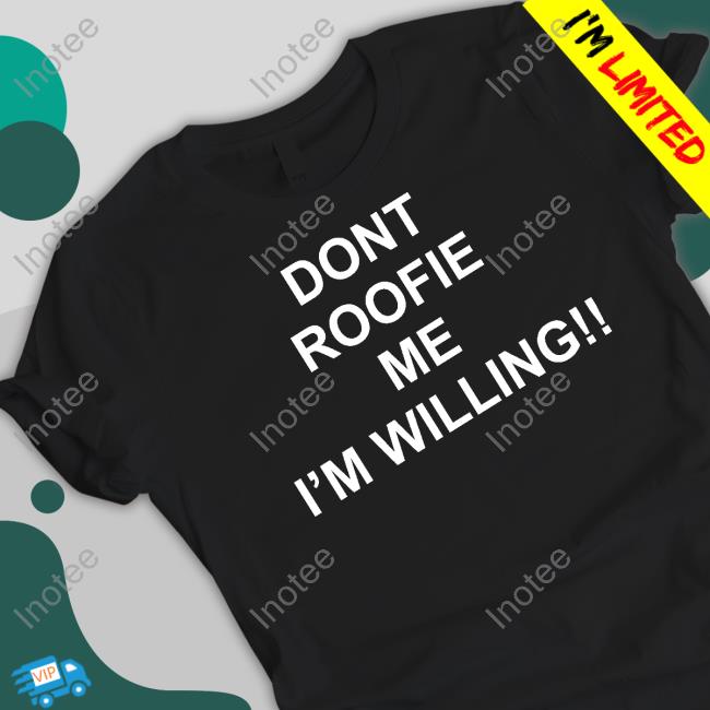 Shirts That Go Hard Store Dont Roofie Me I'm Willing T Shirt Shirtsthtgohard