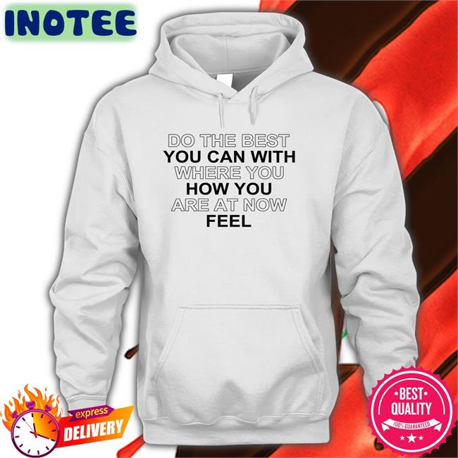 Do The Best You Can With Where You How You Are At Now Feel Sweatshirt