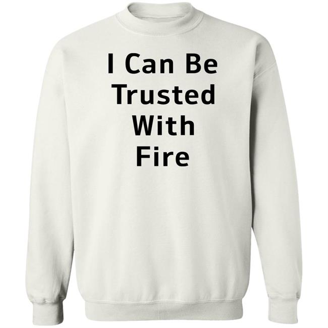 I Can Be Trusted With Fire Shirt Dennisispeasant I Can Be Trusted With Fire Shirt Dennisispeasant