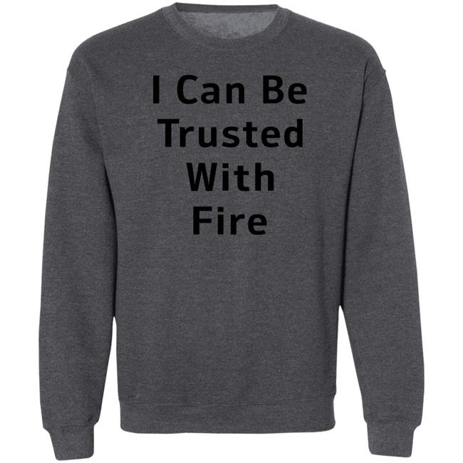I Can Be Trusted With Fire Shirt Dennisispeasant I Can Be Trusted With Fire Shirt Dennisispeasant