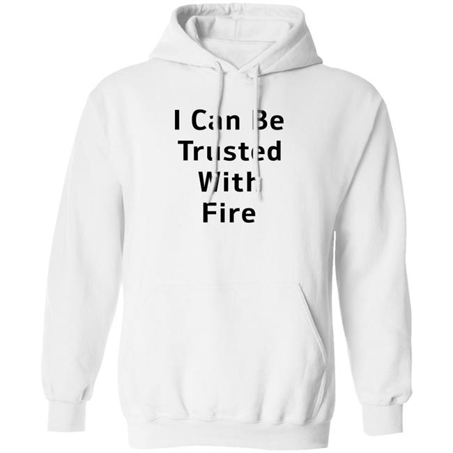 I Can Be Trusted With Fire Shirt Dennisispeasant I Can Be Trusted With Fire Shirt Dennisispeasant