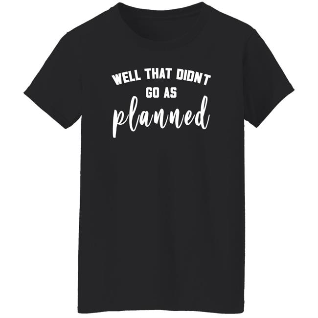 Well That Didnt Go As Planned Shirt Jessi Davin Well That Didnt Go As Planned Shirt Jessi Davin