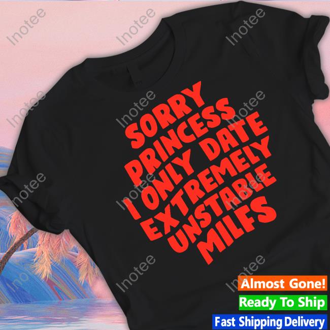 Teenhearts Sorry Princess I Only Date Extremely Unstable Milfs Tee Shirt