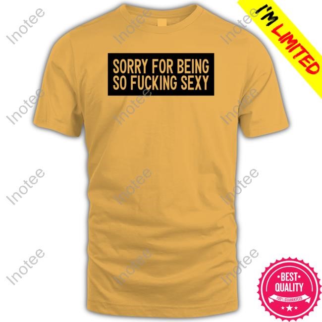 Sorry For Being So Fucking Sexy Hooded Sweatshirt