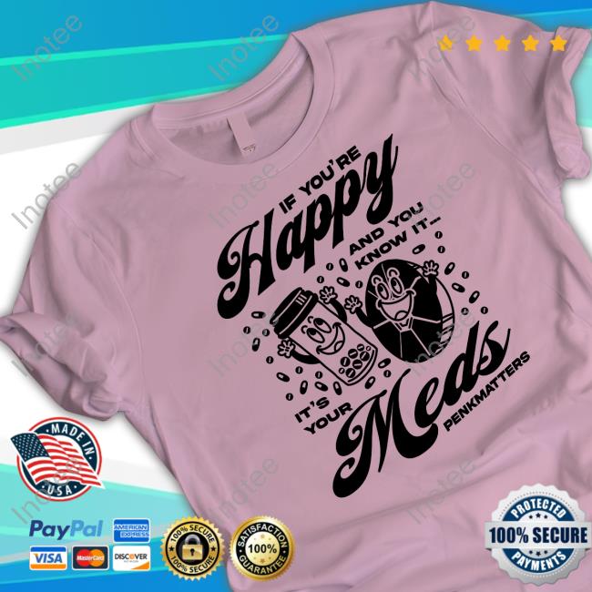 If You're Happy And You Know It It's Your Meds Penkmatters Long Sleeve T Shirt If You're Happy And You Know It It's Your Meds Penkmatters Tee Penkmatters Store If You're Happy Shirt