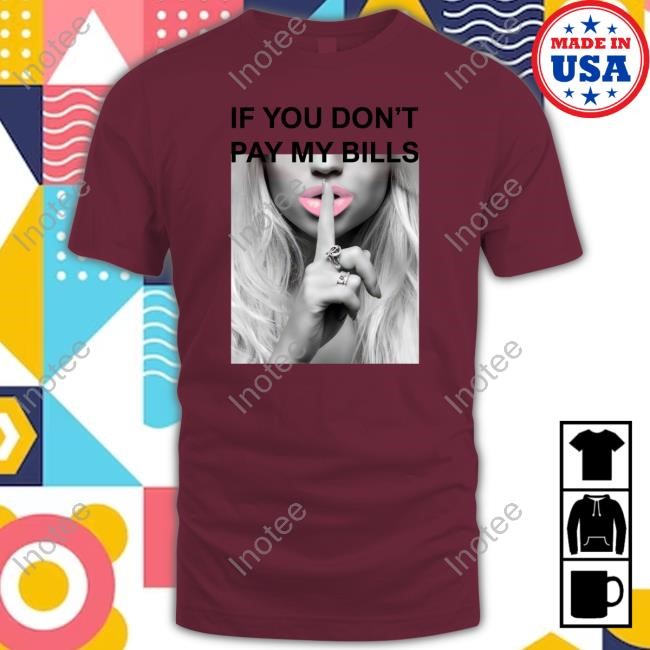 If You Don't Pay My Bills Tee Shirt