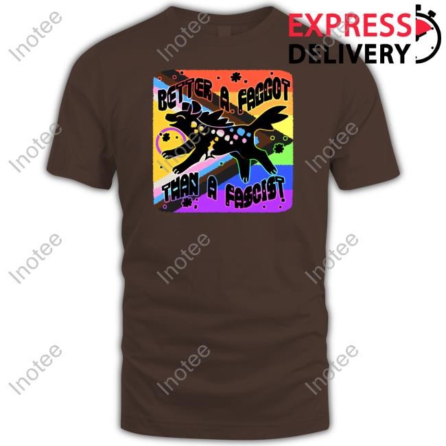 Better A Faggot Than A Fascist T-Shirt, Hoodie, Tank Top, Sweater And Long Sleeve T-Shirt