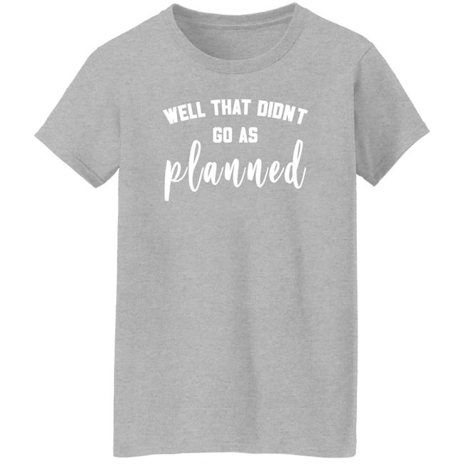 Well That Didnt Go As Planned Shirt Jessi Davin Well That Didnt Go As Planned Shirt Jessi Davin