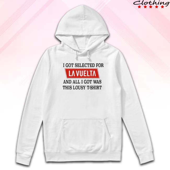 Official Best I Got Selected For La Vuelta And All I Got Was This Lousy Hoodie Sweatshirt
