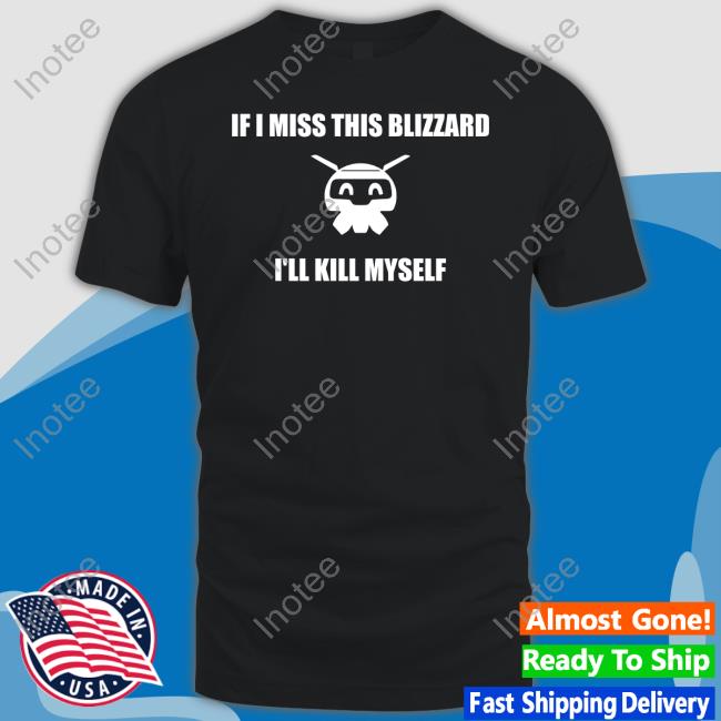 Lucaoce If I Miss This Blizzard I'll Kill Myself T-Shirts